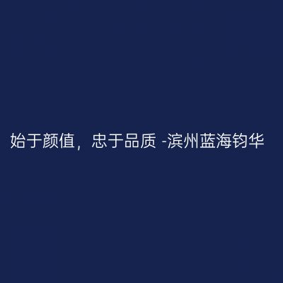 始于颜值，忠于品质 -滨州蓝海钧华